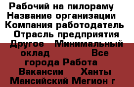 Рабочий на пилораму › Название организации ­ Компания-работодатель › Отрасль предприятия ­ Другое › Минимальный оклад ­ 20 000 - Все города Работа » Вакансии   . Ханты-Мансийский,Мегион г.